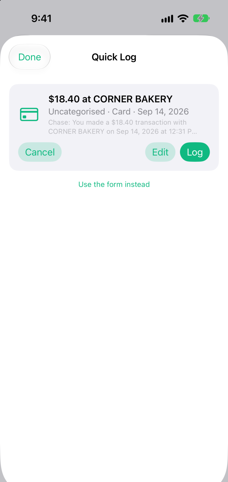 A Quick Log confirm card showing $18.40 at CORNER BAKERY, uncategorised, Card, Sep 14 2026, with Cancel, Edit and Log buttons.